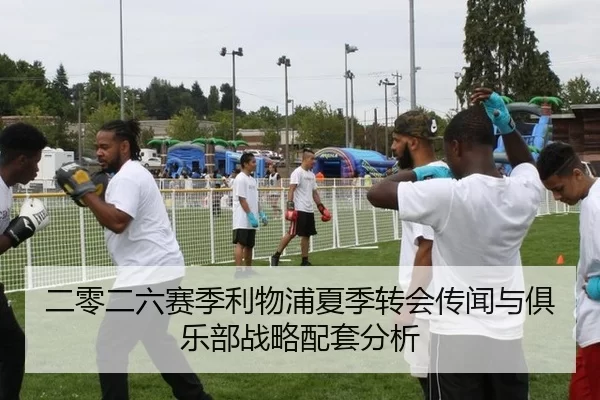 二零二六赛季利物浦夏季转会传闻与俱乐部战略配套分析