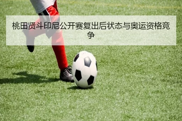 桃田贤斗印尼公开赛复出后状态与奥运资格竞争