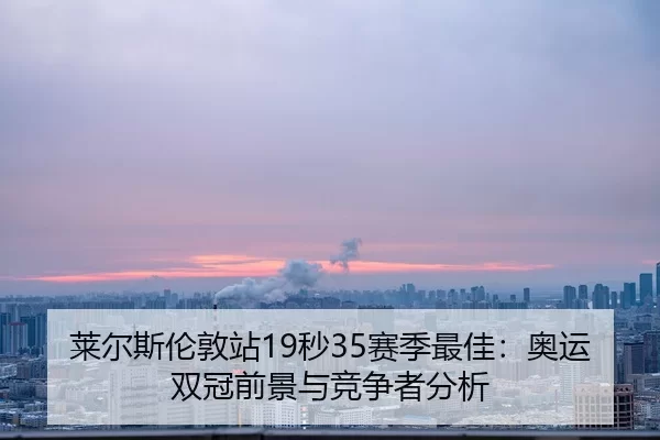 莱尔斯伦敦站19秒35赛季最佳：奥运双冠前景与竞争者分析